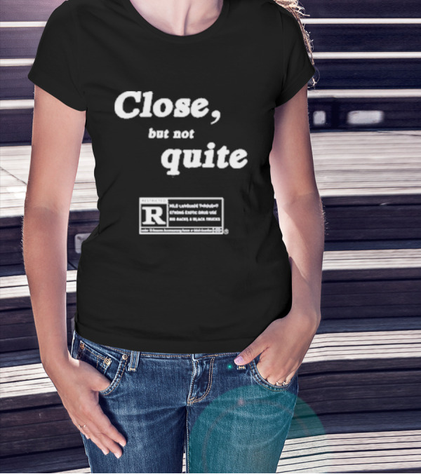 Close, But Not Quite Restricted R Rating T-Shirt