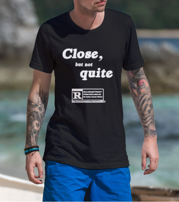 Close, But Not Quite Restricted R Rating T-Shirt
