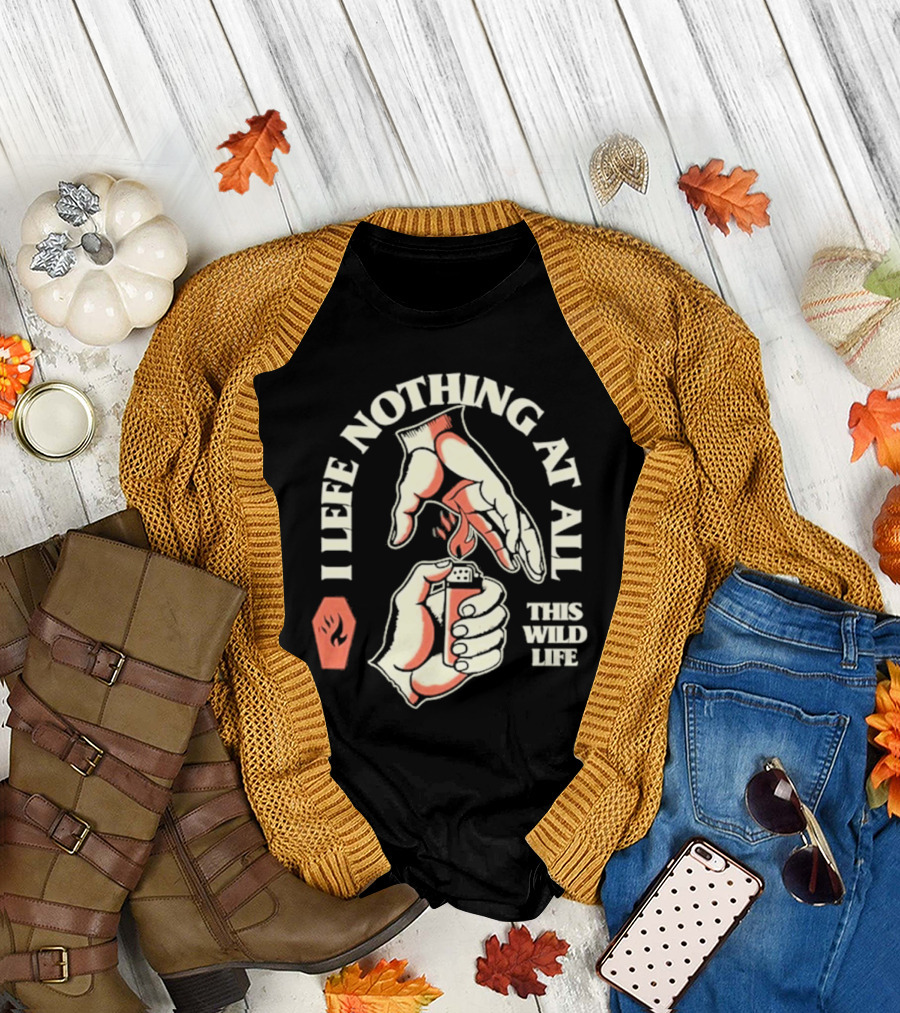 I Leave Nothing at All This Wild Life T-Shirt