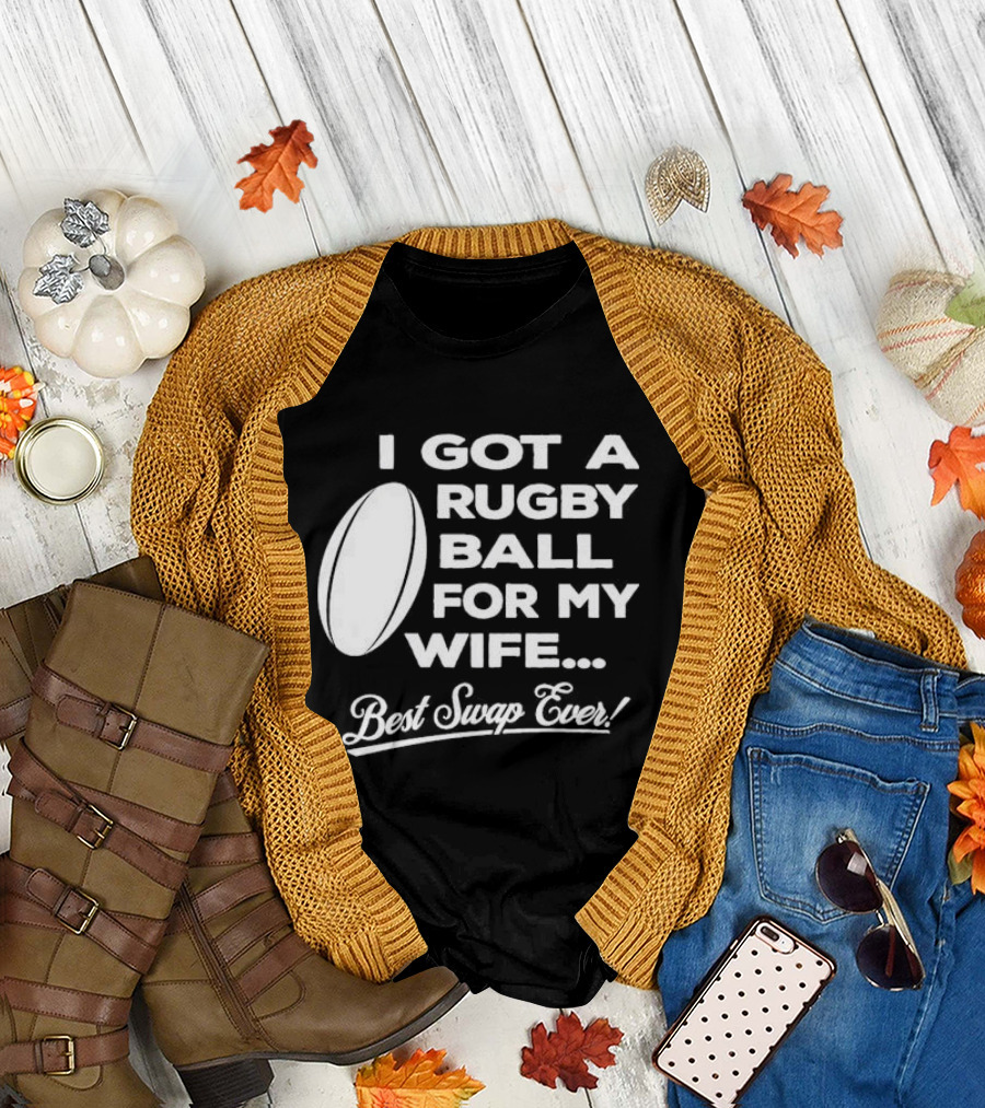 I Got A Rugby Ball For My Wife Best Swap Ever T-Shirt