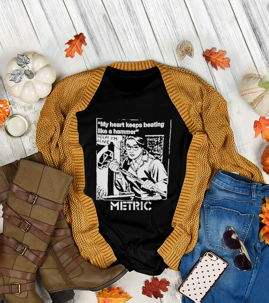 My Heart Keeps Beating Like a Hammer Help I'm Alive Metric T-Shirt