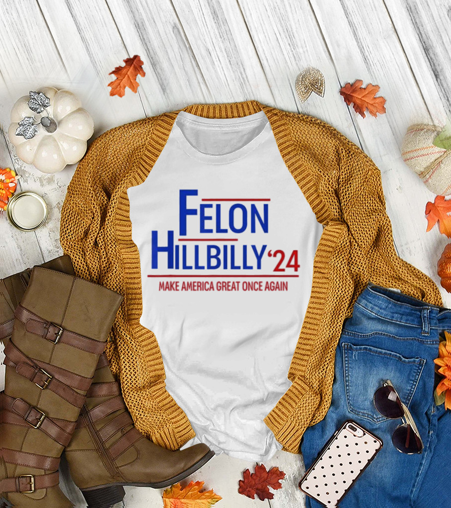 Felon Hillbilly 2024 Make America Great Once Again T-Shirt