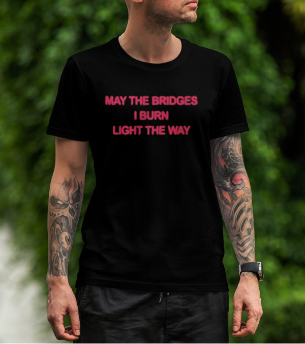 May The Bridges I Burn Light The Way Bold Inspirational T-Shirt