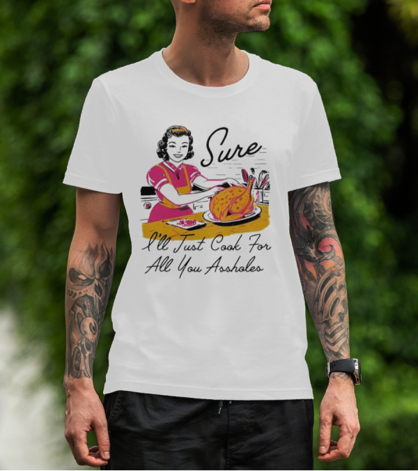 Sure I'll Just Cook For All You Assholes Vintage Style Retro Humor Cooking T-Shirt