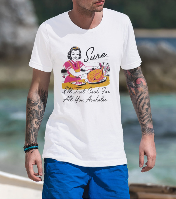 Sure I'll Just Cook For All You Assholes Vintage Style Retro Humor Cooking T-Shirt