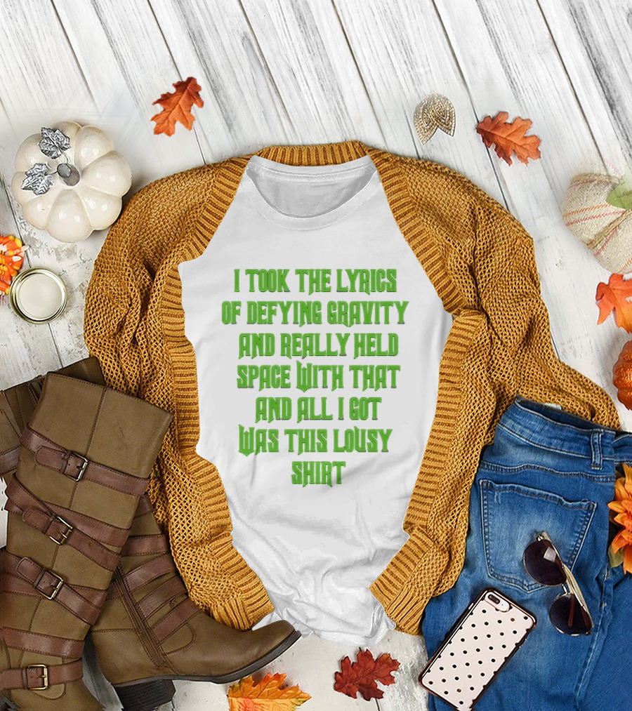 I Took The Lyrics Of Defying Gravity And Really Held Space With That And All I Got Was This Lousy T-Shirt