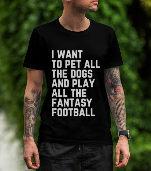 I Want To Pet All The Dogs And Play All The Fantasy Football T-Shirt