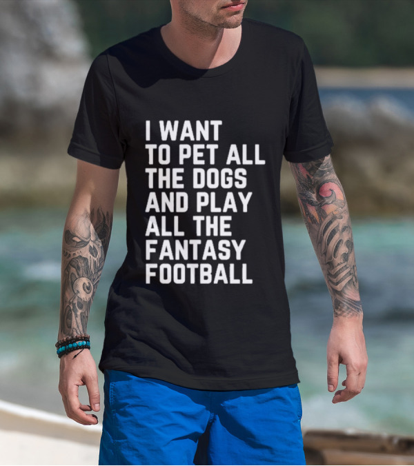 I Want To Pet All The Dogs And Play All The Fantasy Football T-Shirt
