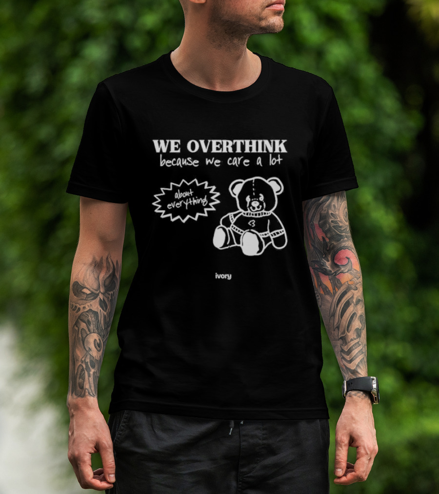 We Overthink Because We Care A Lot About Everything Cute Teddy Ivory T-Shirt