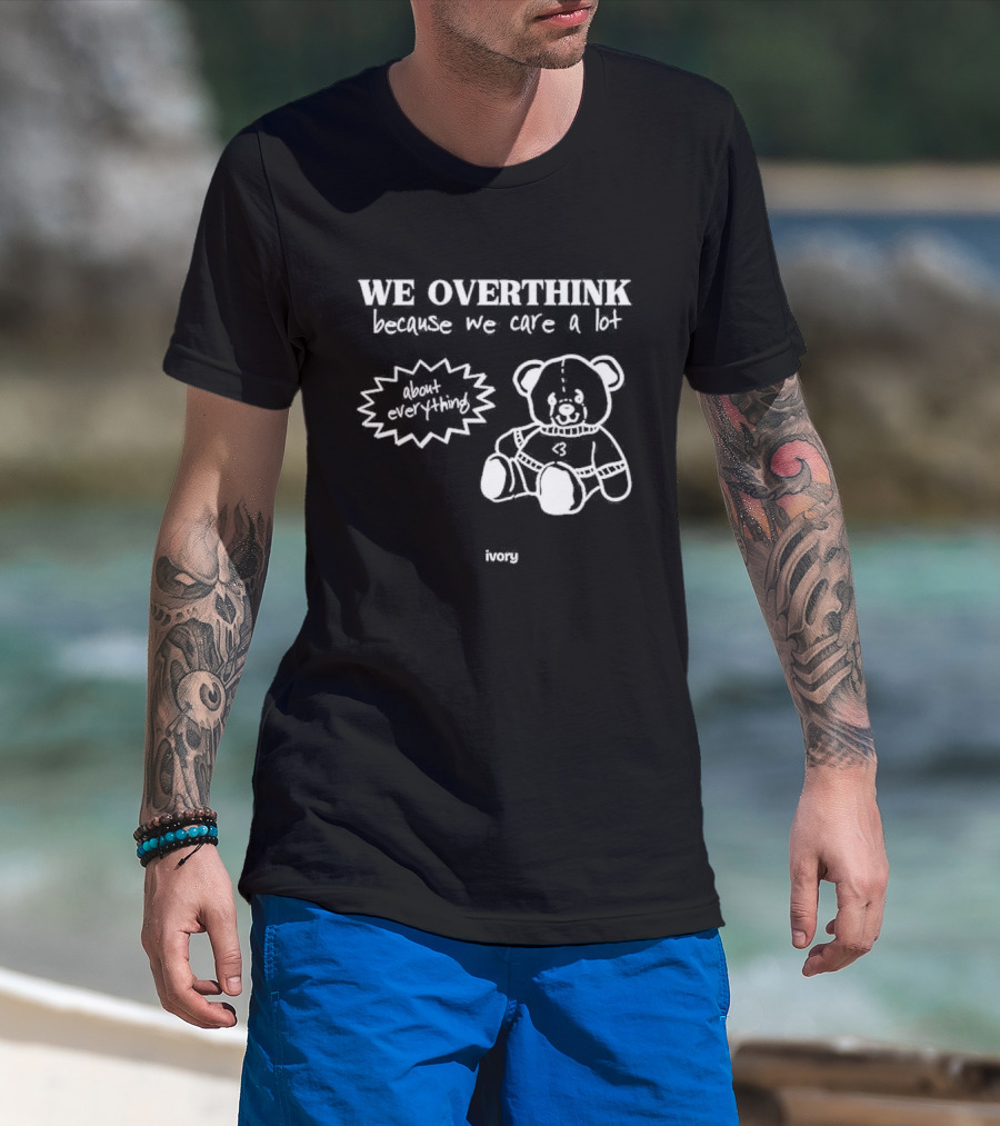 We Overthink Because We Care A Lot About Everything Cute Teddy Ivory T-Shirt