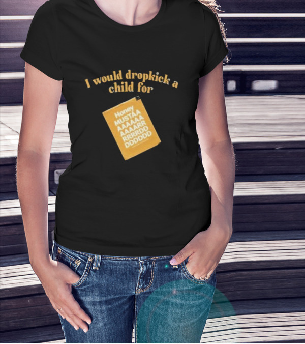 I Would Dropkick A Child For Honey Mustaaaarddddd T-Shirt