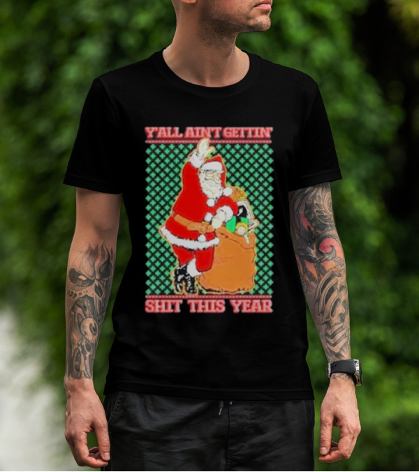 Y’all Ain’t Gettin’ Shit This Year Santa Claus Ugly Christmas T-Shirt