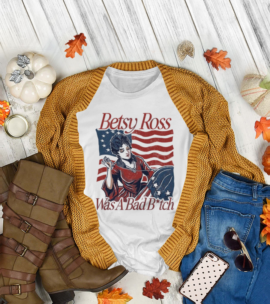 Betsy Ross Was A Bad B*tch Flag Sewing T-Shirt