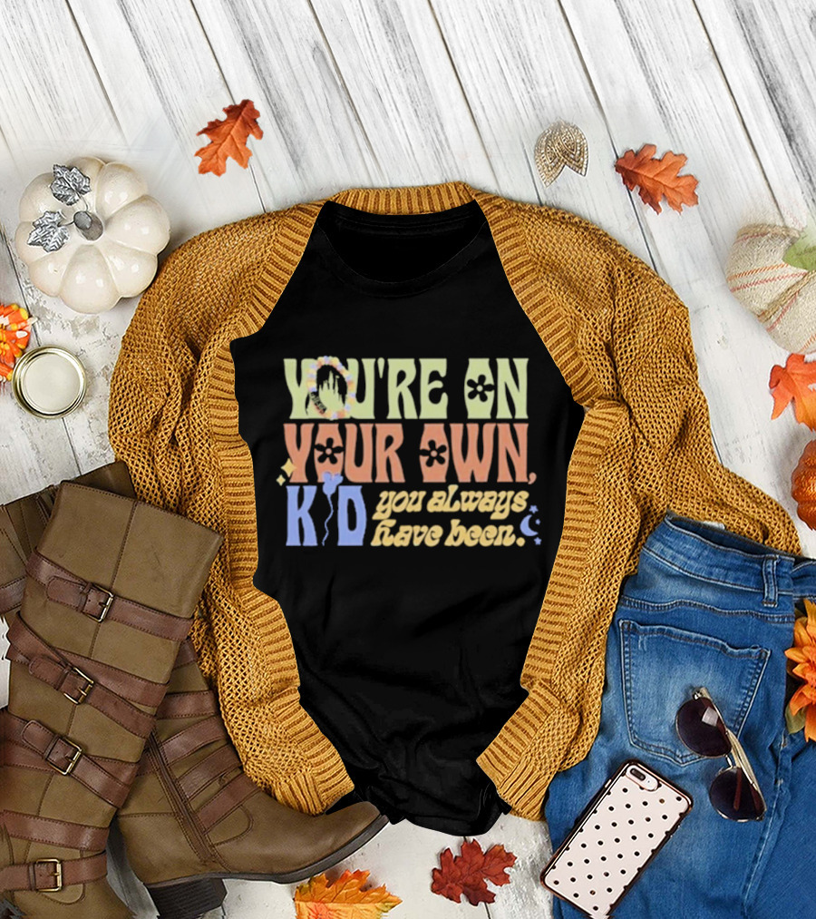 YOU'RE ON YOUR OWN KID YOU ALWAYS HAVE BEEN T-Shirt