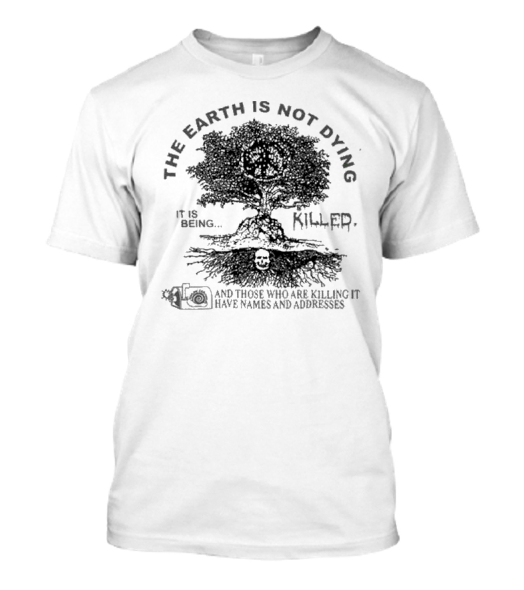 THE EARTH IS NOT DYING IT IS BEING KILLED AND THOSE WHO ARE KILLING IT HAVE NAMES AND ADDRESSES T-Shirt