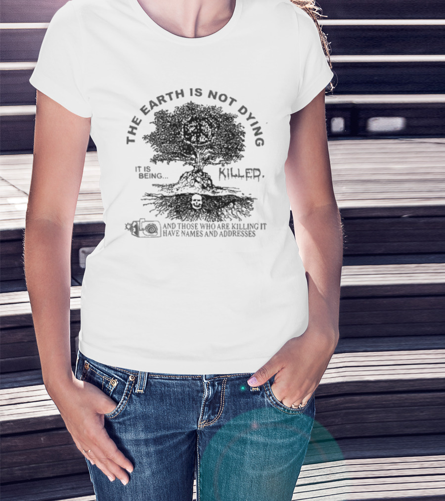 THE EARTH IS NOT DYING IT IS BEING KILLED AND THOSE WHO ARE KILLING IT HAVE NAMES AND ADDRESSES T-Shirt