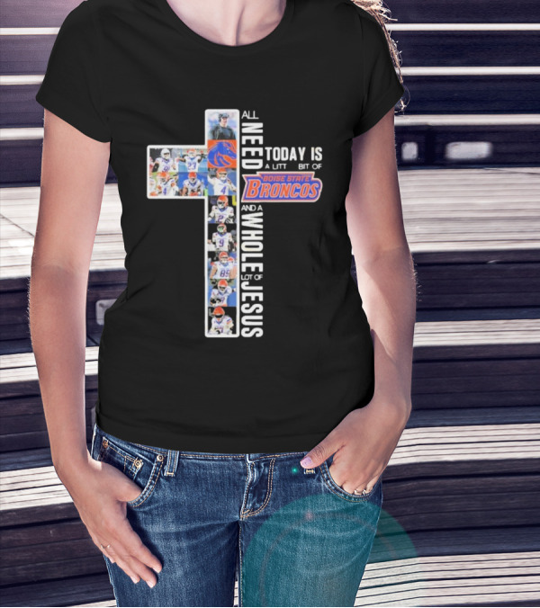 All You Need Today Is A Little Bit Of Boise State Broncos And A Whole Lot Of Jesus T-Shirt