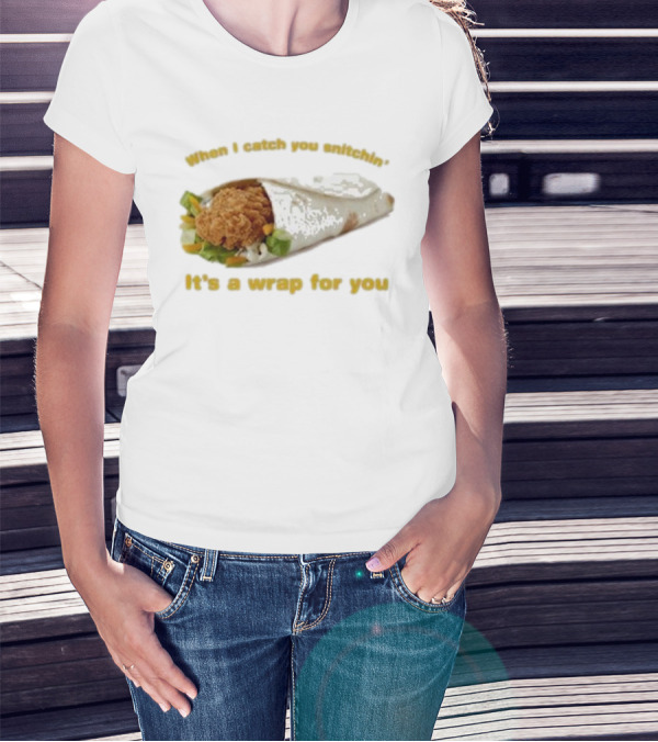 When I Catch You Snitchin’ It’s A Wrap For You Fried Chicken Wrap T-Shirt