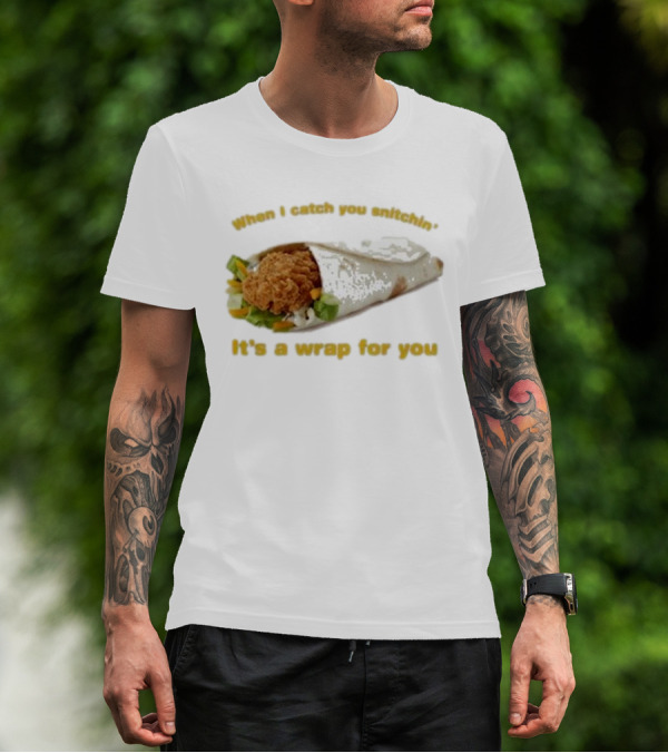 When I Catch You Snitchin’ It’s A Wrap For You Fried Chicken Wrap T-Shirt