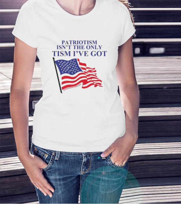 Patriotism Isn’t The Only Tism I’ve Got American Flag T-Shirt
