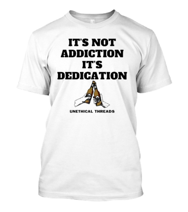 IT'S NOT ADDICTION IT'S DEDICATION UNETHICAL THREADS T-Shirt