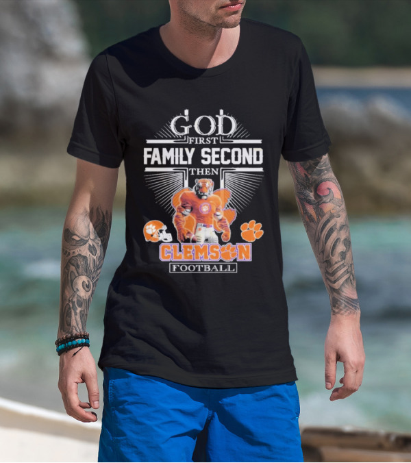 Clemson Football God First Family Second Then Clemson Tigers Football Fan Gear T-Shirt