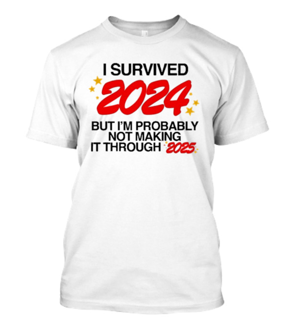 I Survived 2024 But I’m Probably Not Making It Through 2025 Stars Humor T-Shirt