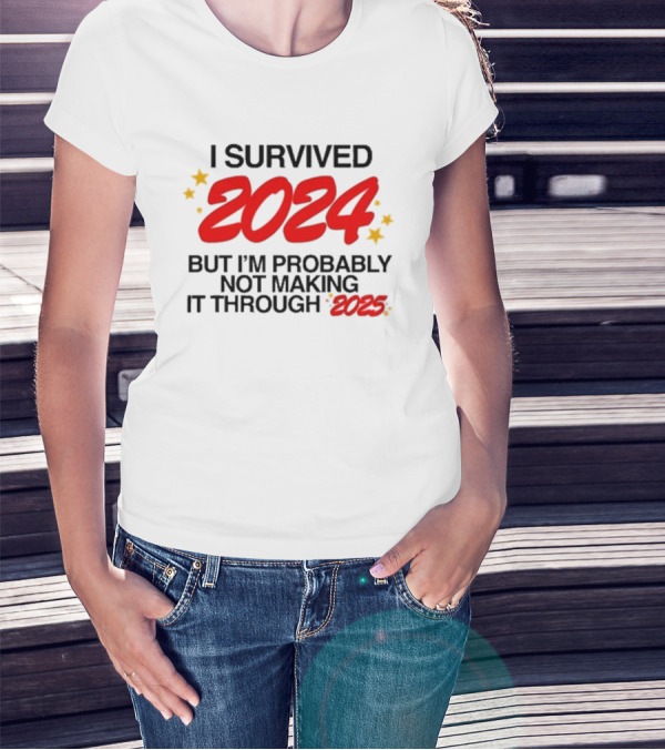 I Survived 2024 But I’m Probably Not Making It Through 2025 Stars Humor T-Shirt