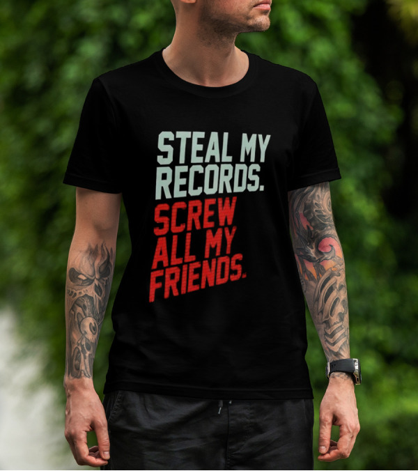 Steal My Records Screw All My Friends T-Shirt