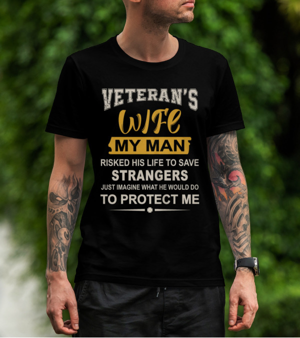 VETERAN'S WIFE MY MAN RISKED HIS LIFE TO SAVE STRANGERS JUST IMAGINE WHAT HE WOULD DO TO PROTECT ME T-Shirt