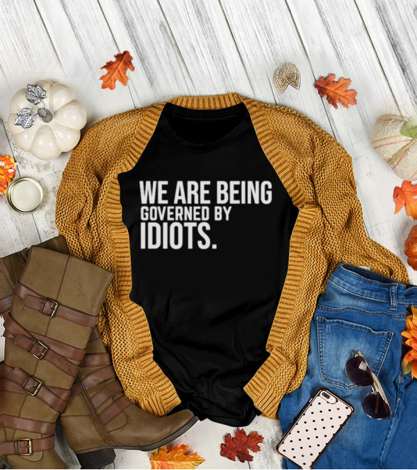 We Are Being Governed By Idiots T-Shirt