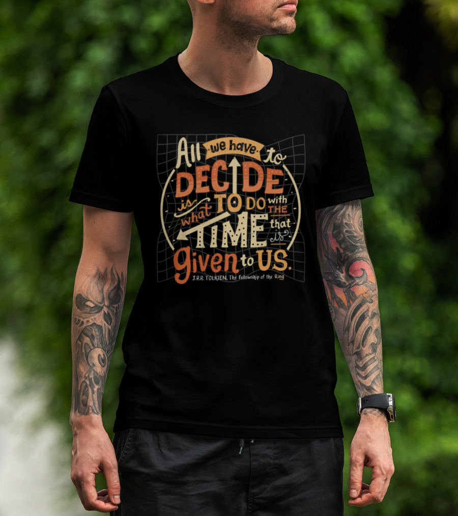 All We Have To Decide Is What To Do With The Time Given To Us J.R.R. Tolkien The Fellowship Of The Ring T-Shirt