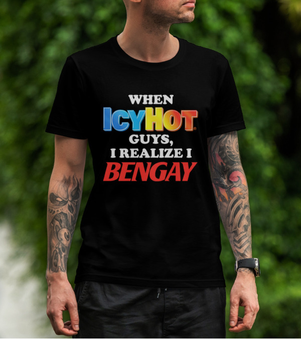 When Icy Hot Guys I Realize I Bengay T-Shirt