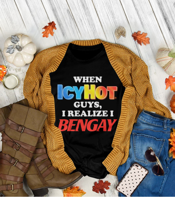 When Icy Hot Guys I Realize I Bengay T-Shirt