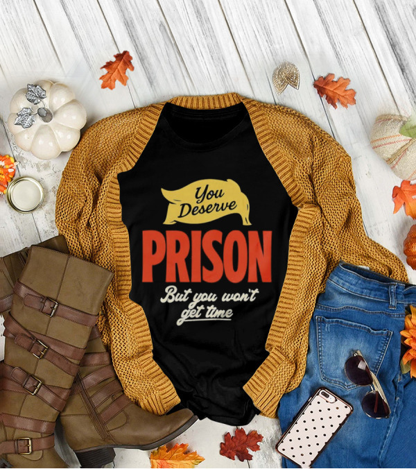 You Deserve Prison But You Won’t Get Time Yellow Banner Red Letters T-Shirt