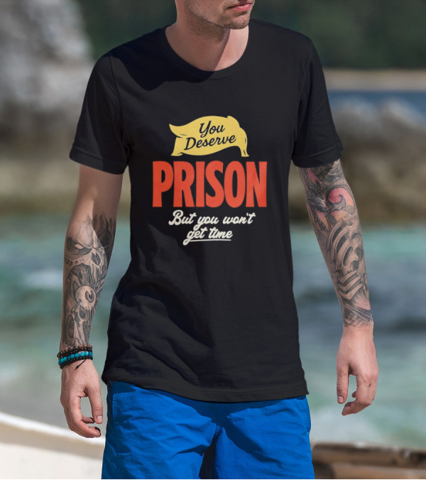 You Deserve Prison But You Won’t Get Time Yellow Banner Red Letters T-Shirt