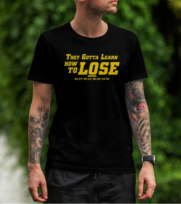 They Gotta Learn How To Lose 42-27 45-23 30-24 13-10 T-Shirt