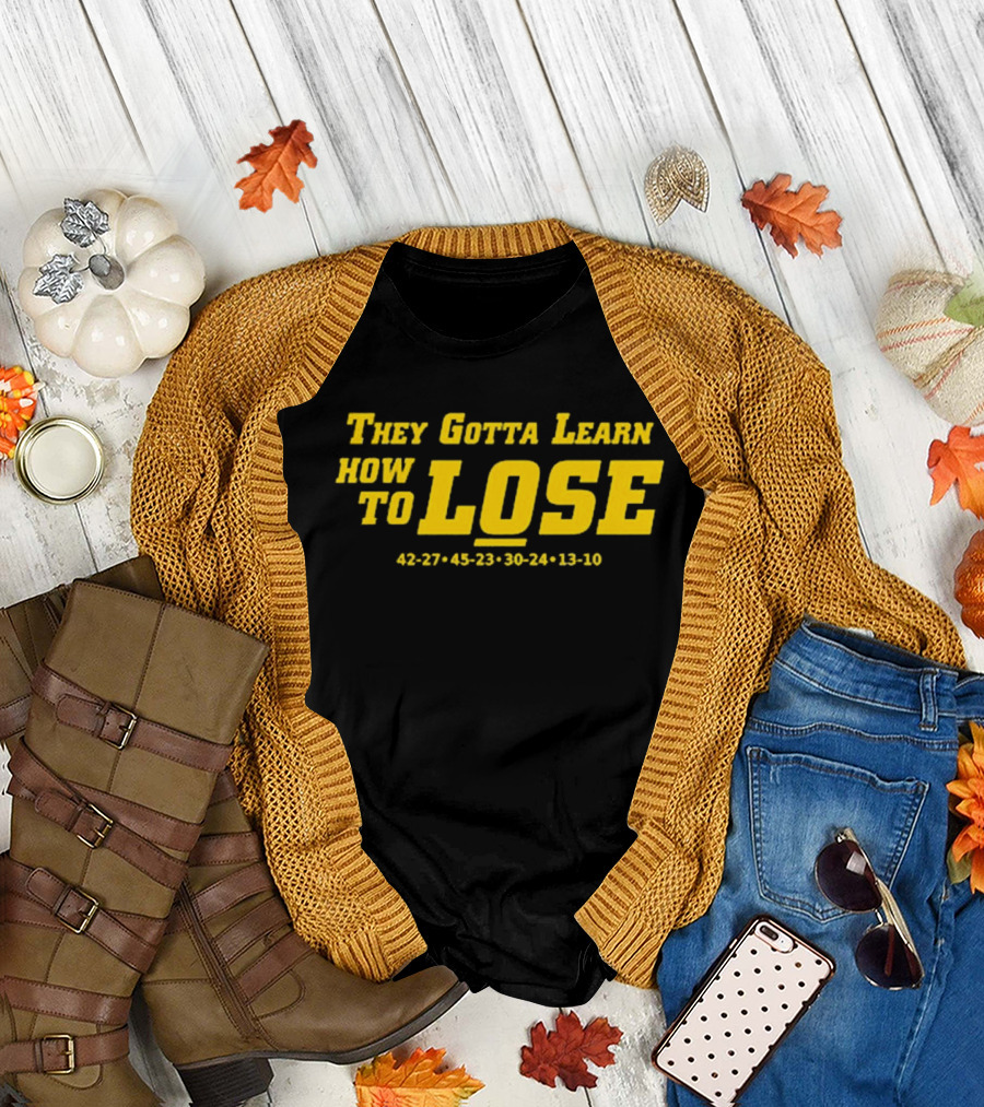 They Gotta Learn How to Lose 42-27 45-23 30-24 13-10 T-Shirt