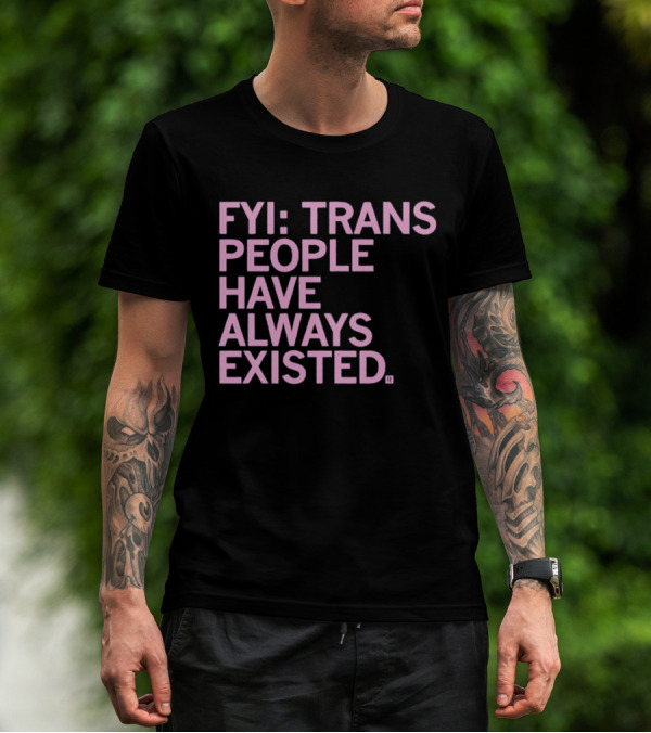 FYI Trans People Have Always Existed T-Shirt