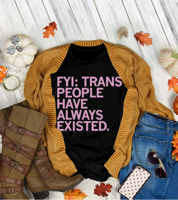 FYI Trans People Have Always Existed T-Shirt