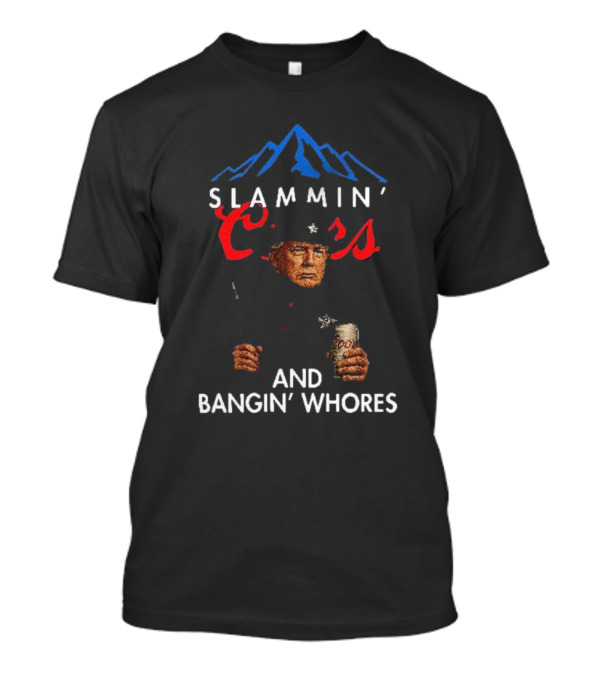 Trump Slammin’ Coors And Bangin’ Whores T-Shirt