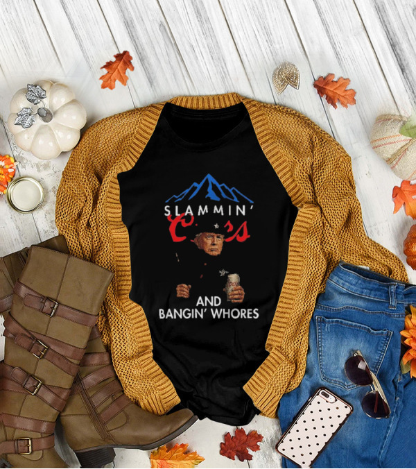 Trump Slammin’ Coors And Bangin’ Whores T-Shirt