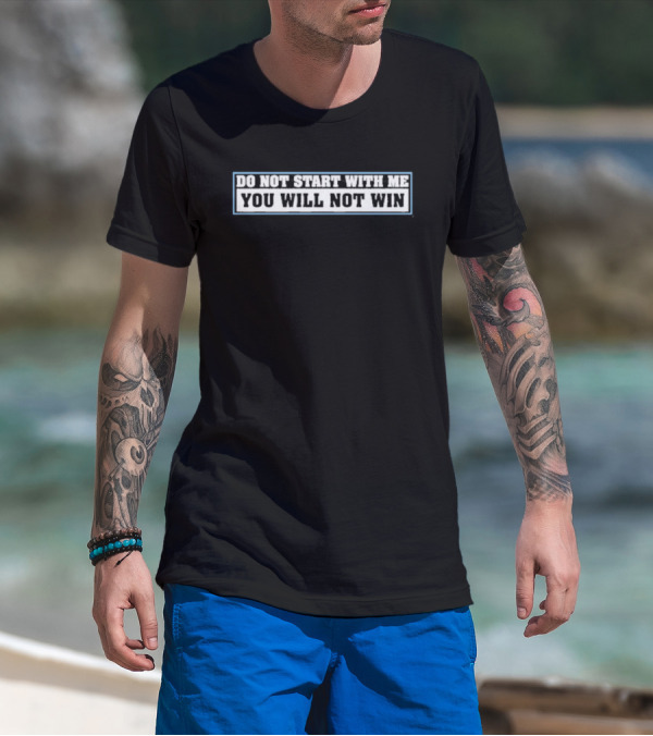Do Not Start With Me You Will Not Win T-Shirt