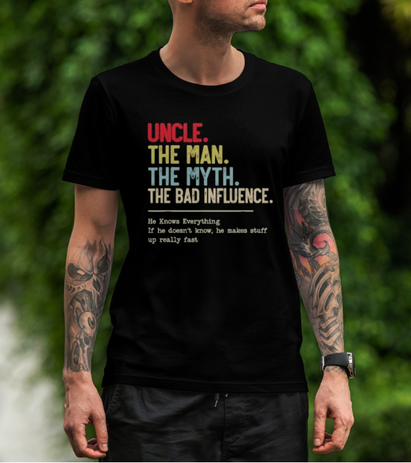 UNCLE THE MAN THE MYTH THE BAD INFLUENCE HE KNOWS EVERYTHING IF HE DOESN'T KNOW HE MAKES STUFF UP REALLY FAST T-Shirt