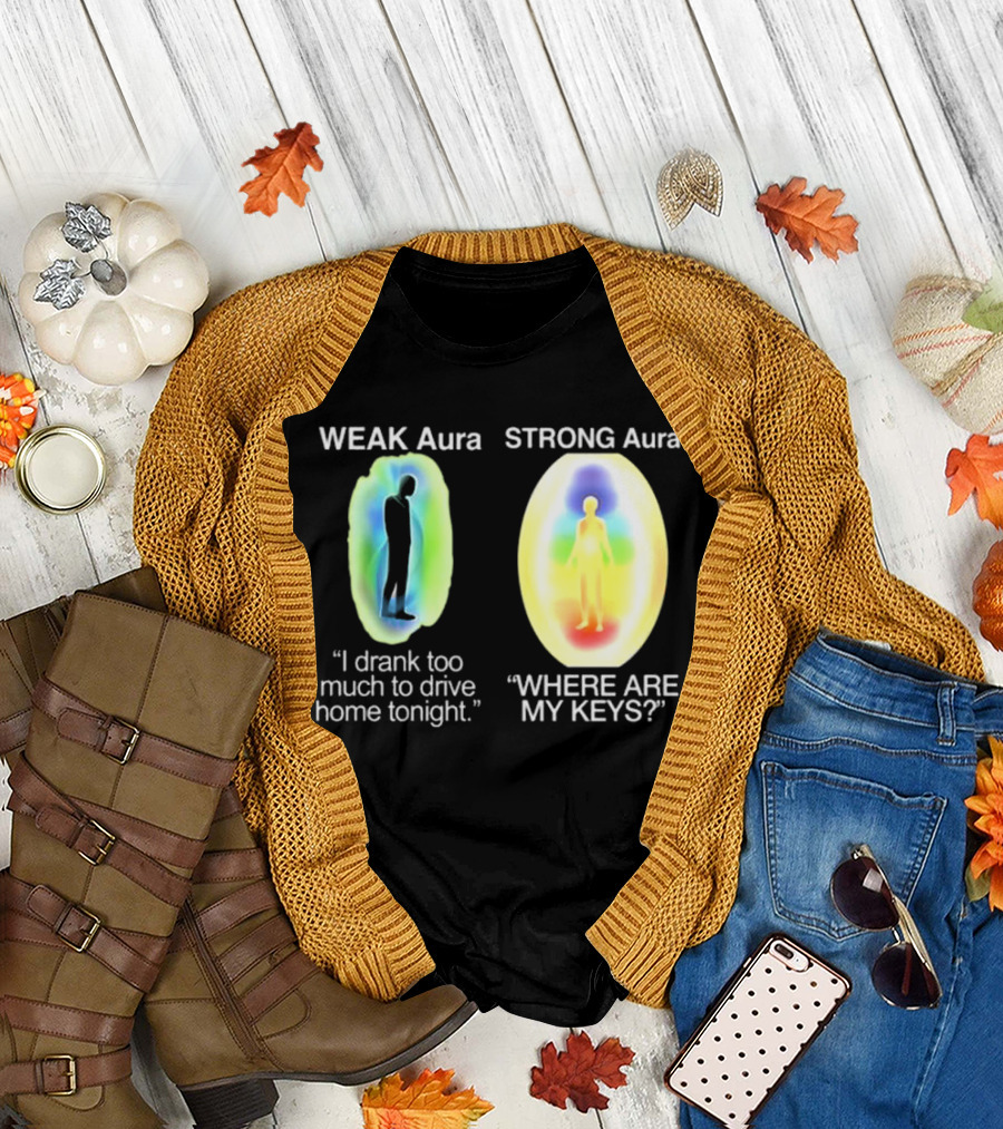 Weak Aura I Drank Too Much to Drive Home Strong Aura Where Are My Keys T-Shirt