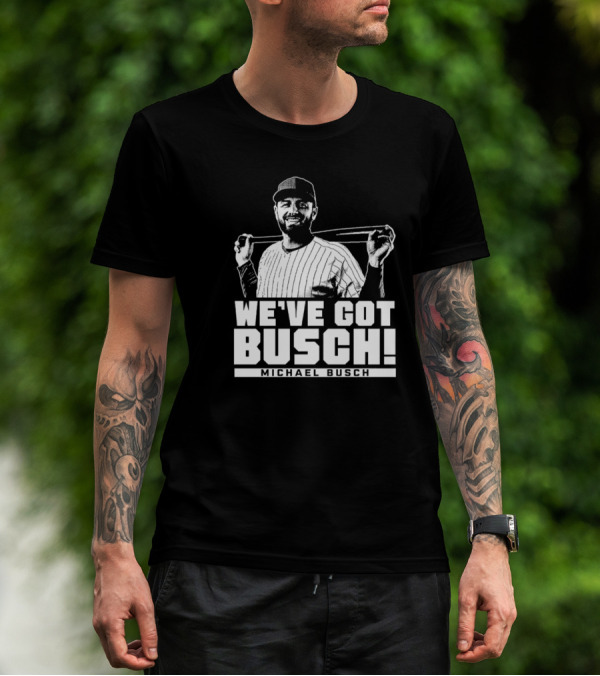 WE'VE GOT BUSCH! MICHAEL BUSCH CHICAGO BASEBALL T-Shirt