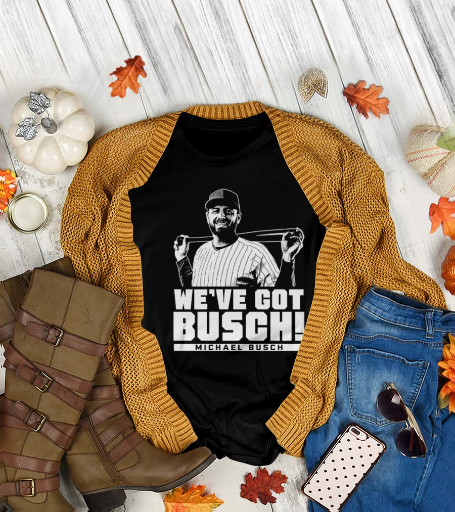 WE'VE GOT BUSCH! MICHAEL BUSCH CHICAGO BASEBALL T-Shirt
