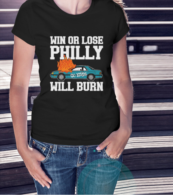 Win Or Lose Philly Will Burn Go Birds Philadelphia Eagles NFL Car Fire T-Shirt
