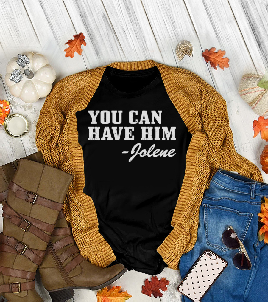 You Can Have Him Jolene Text Bold White Font T-Shirt