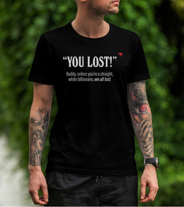 "You Lost Buddy Unless You’re A Straight White Billionaire We All Lost" T-Shirt